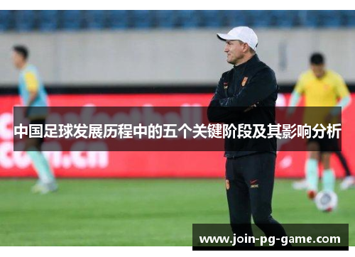 中国足球发展历程中的五个关键阶段及其影响分析