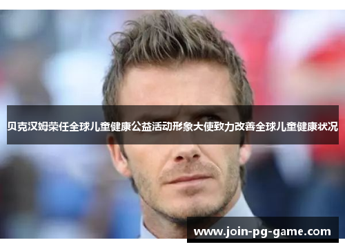 贝克汉姆荣任全球儿童健康公益活动形象大使致力改善全球儿童健康状况