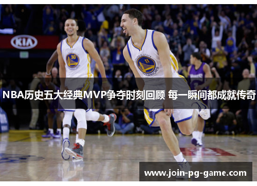 NBA历史五大经典MVP争夺时刻回顾 每一瞬间都成就传奇