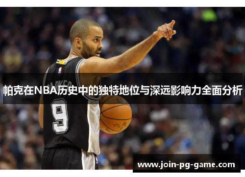 帕克在NBA历史中的独特地位与深远影响力全面分析