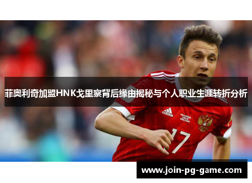 菲奥利奇加盟HNK戈里察背后缘由揭秘与个人职业生涯转折分析