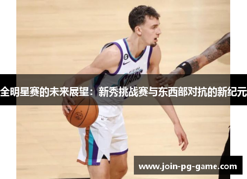 全明星赛的未来展望：新秀挑战赛与东西部对抗的新纪元
