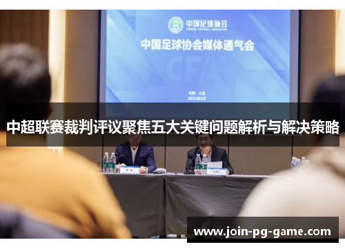 中超联赛裁判评议聚焦五大关键问题解析与解决策略