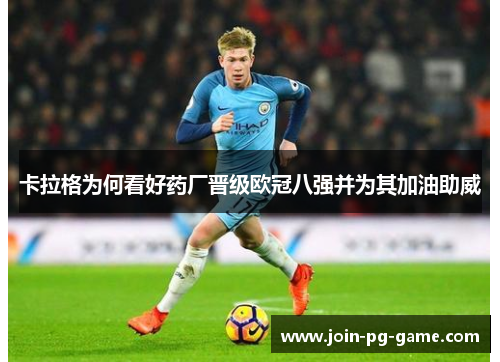 卡拉格为何看好药厂晋级欧冠八强并为其加油助威