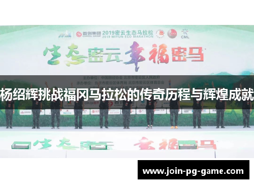 杨绍辉挑战福冈马拉松的传奇历程与辉煌成就