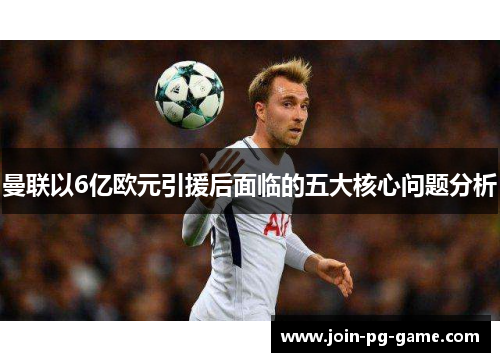 曼联以6亿欧元引援后面临的五大核心问题分析