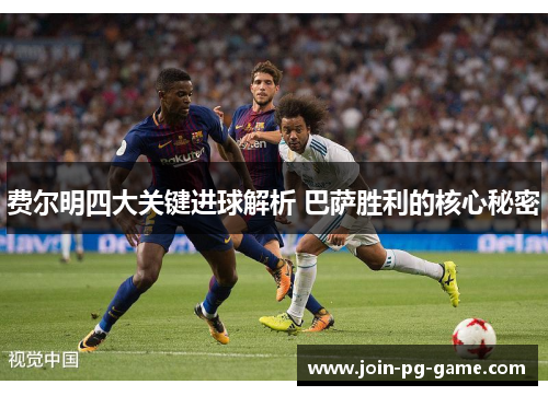 费尔明四大关键进球解析 巴萨胜利的核心秘密