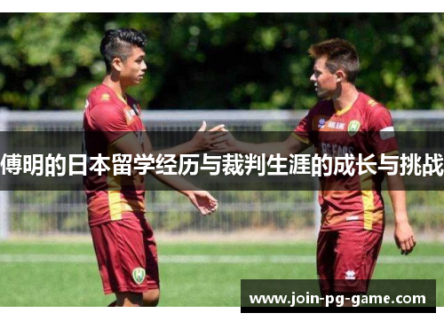 傅明的日本留学经历与裁判生涯的成长与挑战
