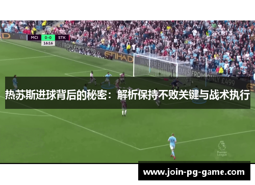 热苏斯进球背后的秘密：解析保持不败关键与战术执行