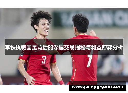 李铁执教国足背后的深层交易揭秘与利益博弈分析