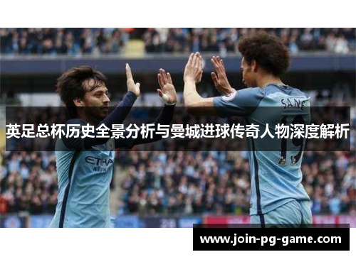英足总杯历史全景分析与曼城进球传奇人物深度解析