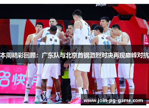 本周精彩回顾：广东队与北京首钢激烈对决再现巅峰对抗