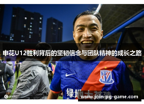 申花U12胜利背后的坚韧信念与团队精神的成长之路