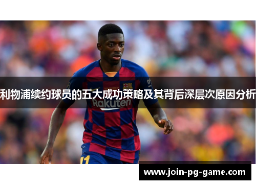 利物浦续约球员的五大成功策略及其背后深层次原因分析