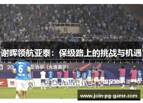 谢晖领航亚泰：保级路上的挑战与机遇