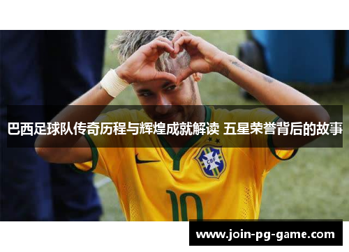 巴西足球队传奇历程与辉煌成就解读 五星荣誉背后的故事