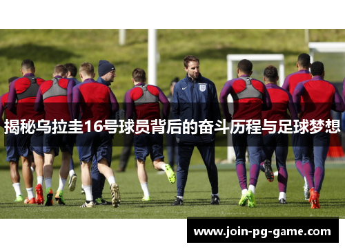 揭秘乌拉圭16号球员背后的奋斗历程与足球梦想