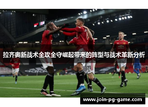 拉齐奥新战术全攻全守崛起带来的阵型与战术革新分析