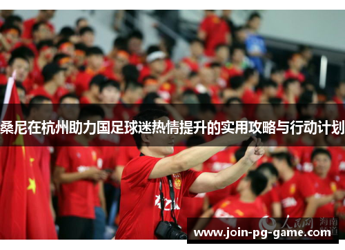 桑尼在杭州助力国足球迷热情提升的实用攻略与行动计划
