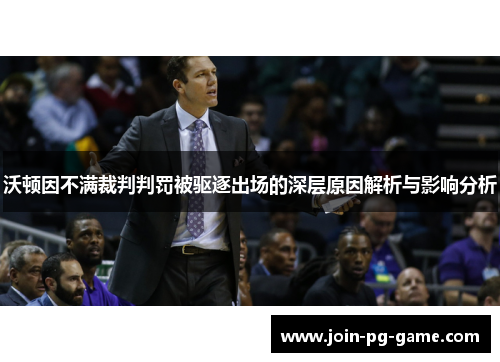 沃顿因不满裁判判罚被驱逐出场的深层原因解析与影响分析