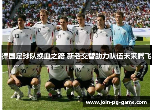 德国足球队换血之路 新老交替助力队伍未来腾飞