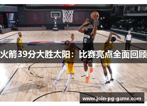 火箭39分大胜太阳：比赛亮点全面回顾