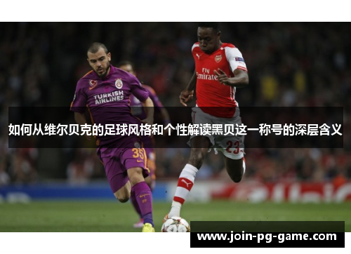 如何从维尔贝克的足球风格和个性解读黑贝这一称号的深层含义