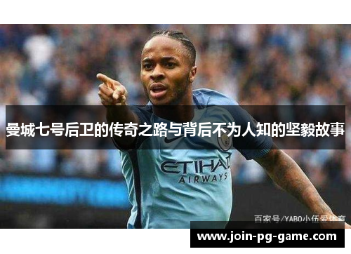 曼城七号后卫的传奇之路与背后不为人知的坚毅故事