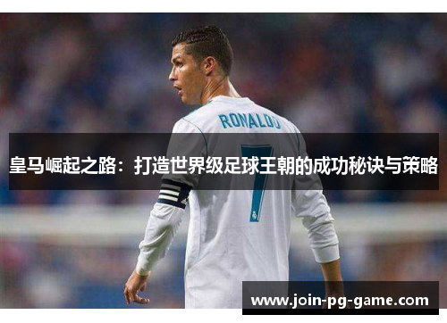 皇马崛起之路：打造世界级足球王朝的成功秘诀与策略