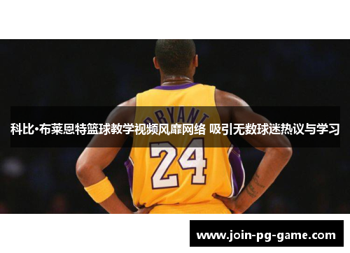 科比·布莱恩特篮球教学视频风靡网络 吸引无数球迷热议与学习