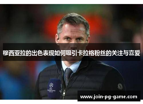 穆西亚拉的出色表现如何吸引卡拉格粉丝的关注与喜爱