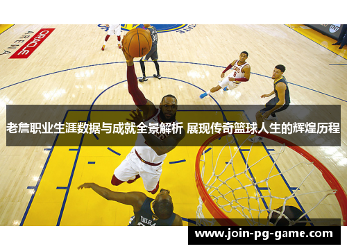 老詹职业生涯数据与成就全景解析 展现传奇篮球人生的辉煌历程 老詹职业生涯数据与成就全景解析 展现传奇篮球人生的辉煌历程