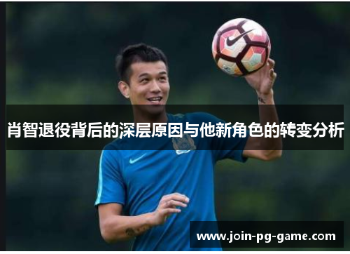 肖智退役背后的深层原因与他新角色的转变分析 肖智退役背后的深层原因与他新角色的转变分析