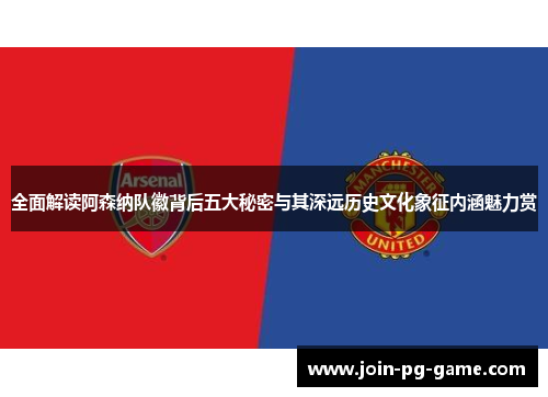 全面解读阿森纳队徽背后五大秘密与其深远历史文化象征内涵魅力赏 全面解读阿森纳队徽背后五大秘密与其深远历史文化象征内涵魅力赏