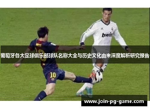 葡萄牙各大足球俱乐部球队名称大全与历史文化由来深度解析研究报告