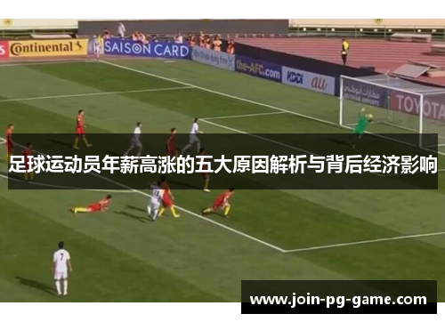 足球运动员年薪高涨的五大原因解析与背后经济影响 足球运动员年薪高涨的五大原因解析与背后经济影响