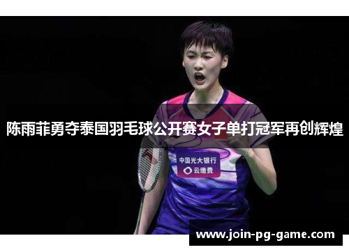 陈雨菲勇夺泰国羽毛球公开赛女子单打冠军再创辉煌
