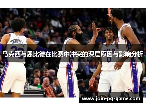马克西与恩比德在比赛中冲突的深层原因与影响分析