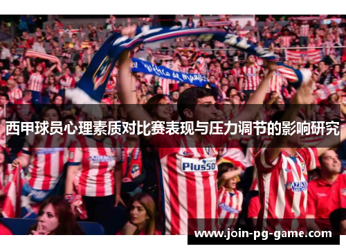 西甲球员心理素质对比赛表现与压力调节的影响研究