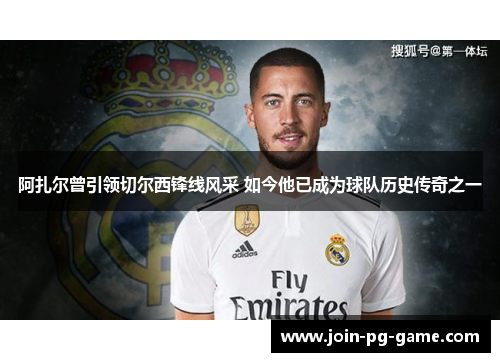 阿扎尔曾引领切尔西锋线风采 如今他已成为球队历史传奇之一 阿扎尔曾引领切尔西锋线风采 如今他已成为球队历史传奇之一