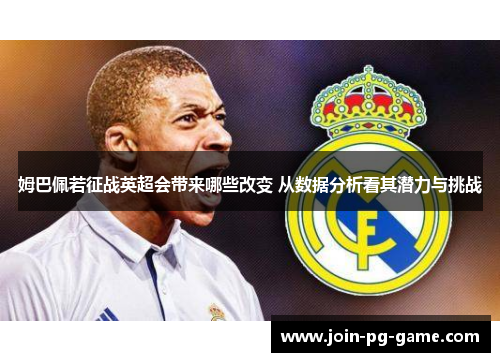 姆巴佩若征战英超会带来哪些改变 从数据分析看其潜力与挑战 姆巴佩若征战英超会带来哪些改变 从数据分析看其潜力与挑战