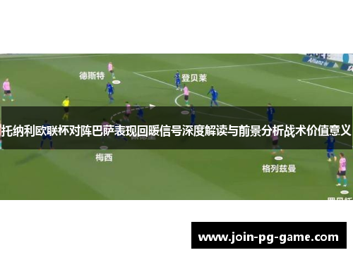 托纳利欧联杯对阵巴萨表现回暖信号深度解读与前景分析战术价值意义 托纳利欧联杯对阵巴萨表现回暖信号深度解读与前景分析战术价值意义