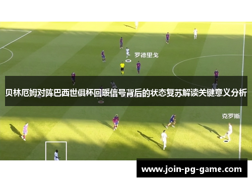 贝林厄姆对阵巴西世俱杯回暖信号背后的状态复苏解读关键意义分析