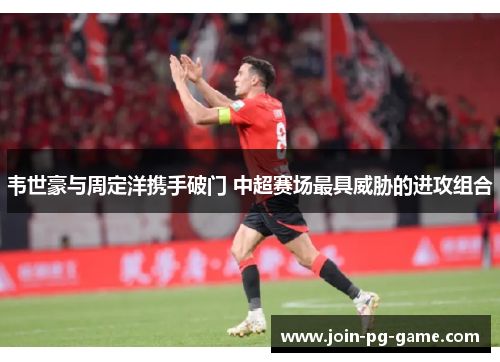 韦世豪与周定洋携手破门 中超赛场最具威胁的进攻组合